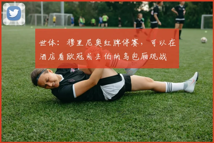 世体：穆里尼奥红牌停赛，可以在酒店看欧冠或去伯纳乌包厢观战