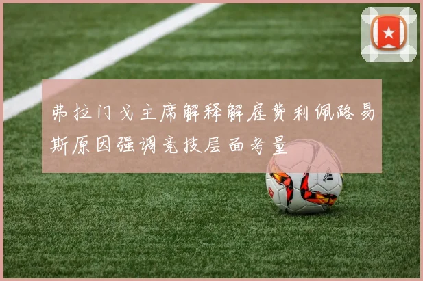 弗拉门戈主席解释解雇费利佩路易斯原因强调竞技层面考量