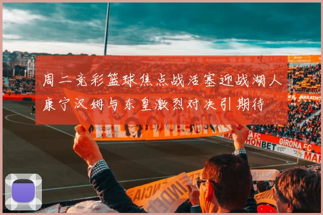 周二竞彩篮球焦点战活塞迎战湖人康宁汉姆与东皇激烈对决引期待