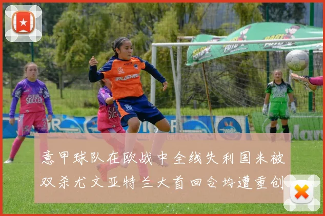 意甲球队在欧战中全线失利国米被双杀尤文亚特兰大首回合均遭重创