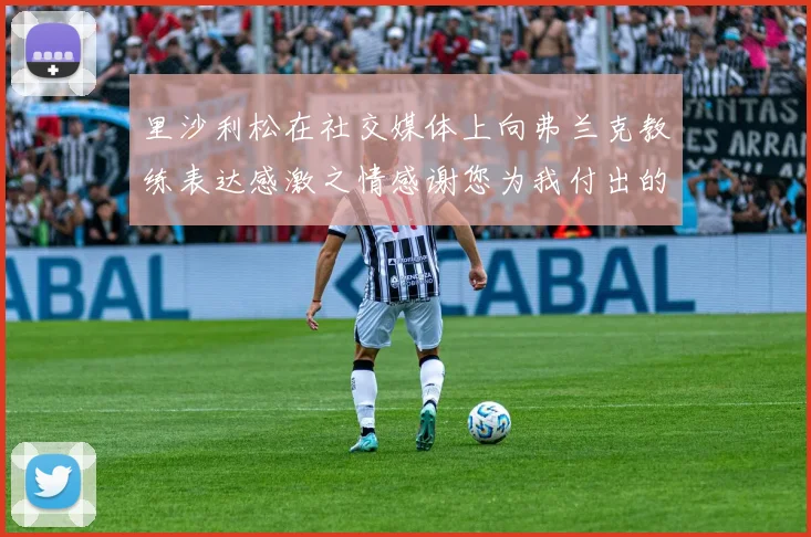 里沙利松在社交媒体上向弗兰克教练表达感激之情感谢您为我付出的一切