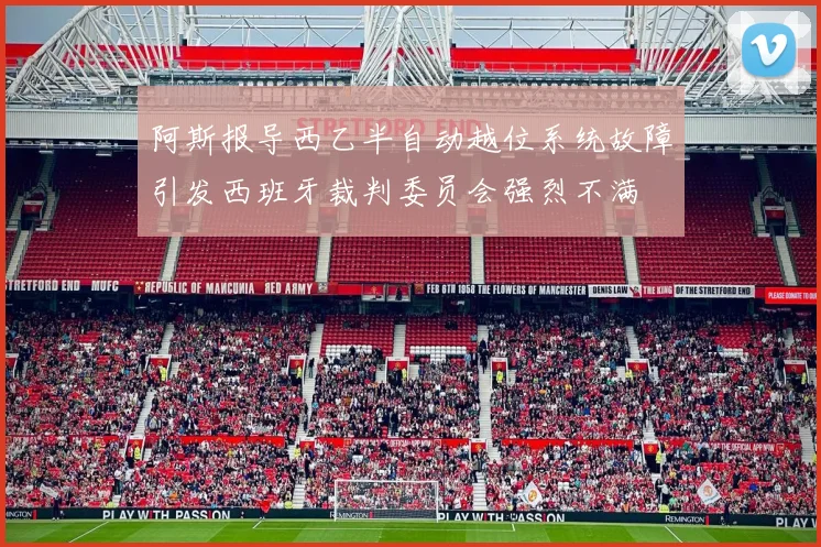 阿斯报导西乙半自动越位系统故障引发西班牙裁判委员会强烈不满