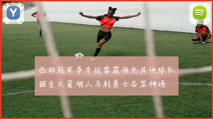 西部冠军争夺战雷霆领先其他球队掘金火箭湖人马刺勇士各显神通