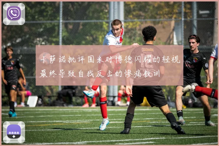 卡萨诺批评国米对博德闪耀的轻视最终导致自我反击的惨痛教训