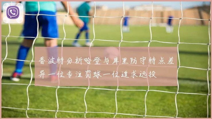 香波特分析哈登与库里防守特点差异一位专注罚球一位追求远投