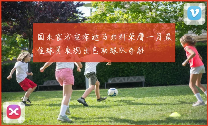 国米官方宣布迪马尔科荣膺一月最佳球员表现出色助球队夺胜