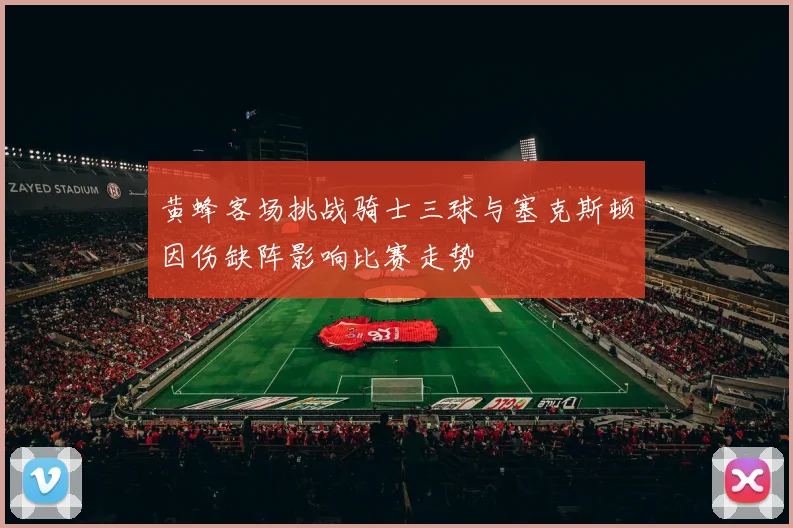 黄蜂客场挑战骑士三球与塞克斯顿因伤缺阵影响比赛走势