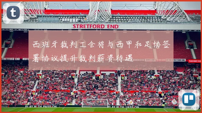 西班牙裁判工会将与西甲和足协签署协议提升裁判薪资待遇