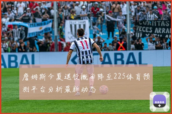 詹姆斯今夏退役概率降至225体育预测平台分析最新动态