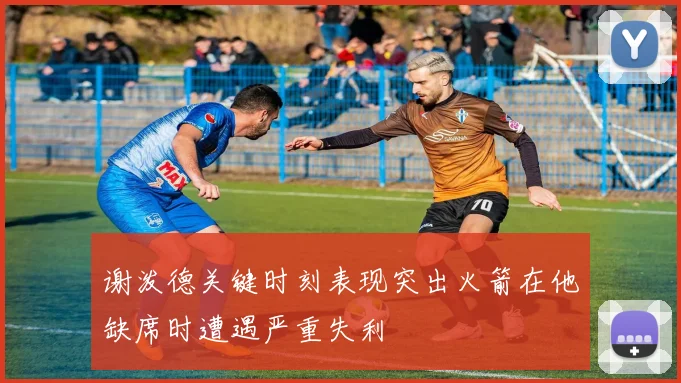谢泼德关键时刻表现突出火箭在他缺席时遭遇严重失利